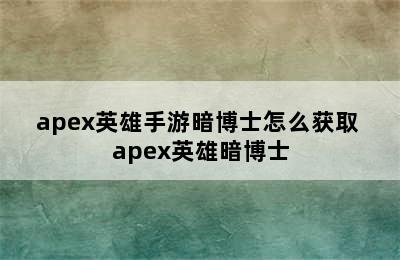 apex英雄手游暗博士怎么获取 apex英雄暗博士